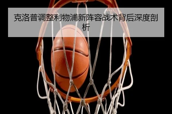 克洛普调整利物浦新阵容战术背后深度剖析（Yamei）